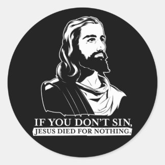 If You Don't Sin, Jesus Died for Nothing. Classic Round Sticker
