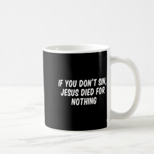 If You Don't Sin Jesus Died For Nothing Coffee Mug