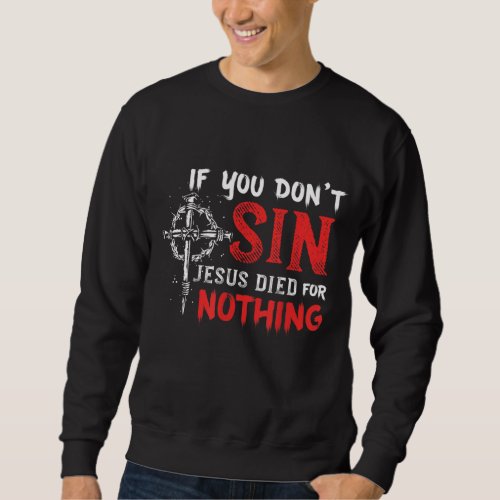 If You Dont Sin Jesus Died for Nothing Funny Chri Sweatshirt