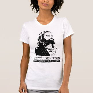 If You Don't Sin, Jesus Died for Nothing. T-Shirt