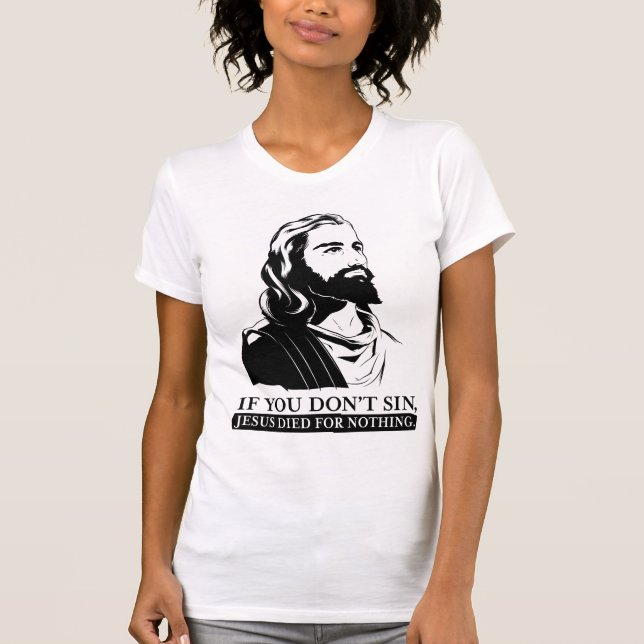 If You Don't Sin, Jesus Died for Nothing. T-Shirt (Front)