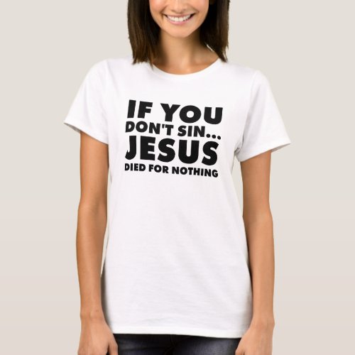 if you dont sin jesus died for nothing T_Shirt