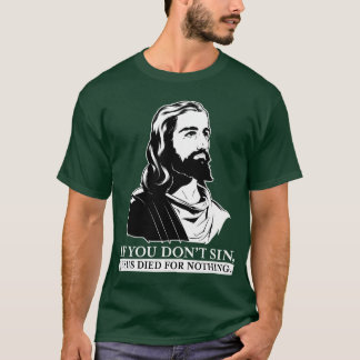 If You Don't Sin, Jesus Died for Nothing. T-Shirt