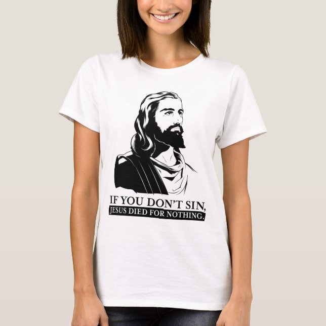 If You Don't Sin, Jesus Died for Nothing. T-Shirt (Front)