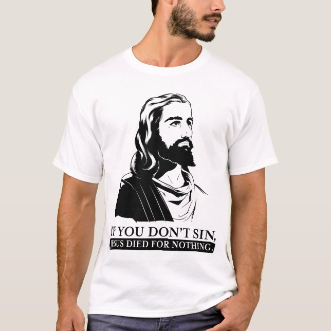 If You Don't Sin, Jesus Died for Nothing. T-Shirt (Front)