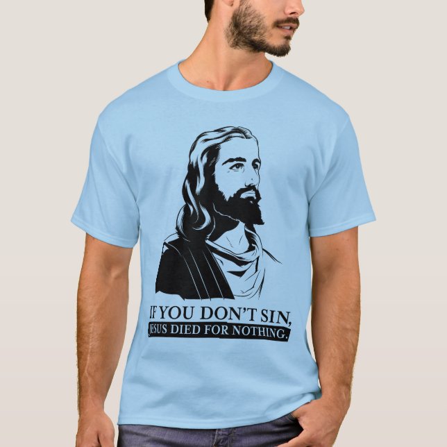If You Don't Sin, Jesus Died for Nothing. T-Shirt (Front)