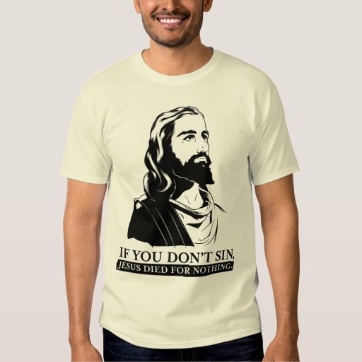 If You Don't Sin, Jesus Died for Nothing. T-shirt | Zazzle