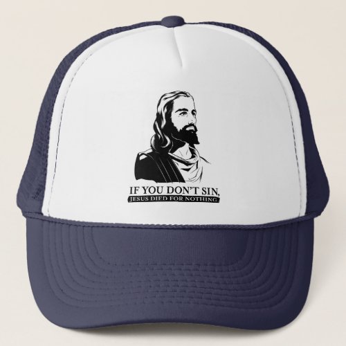 If You Dont Sin Jesus Died for Nothing Trucker Hat