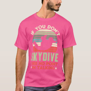 If You Don'T Skydive I See No Point Of Talking Sky T-Shirt