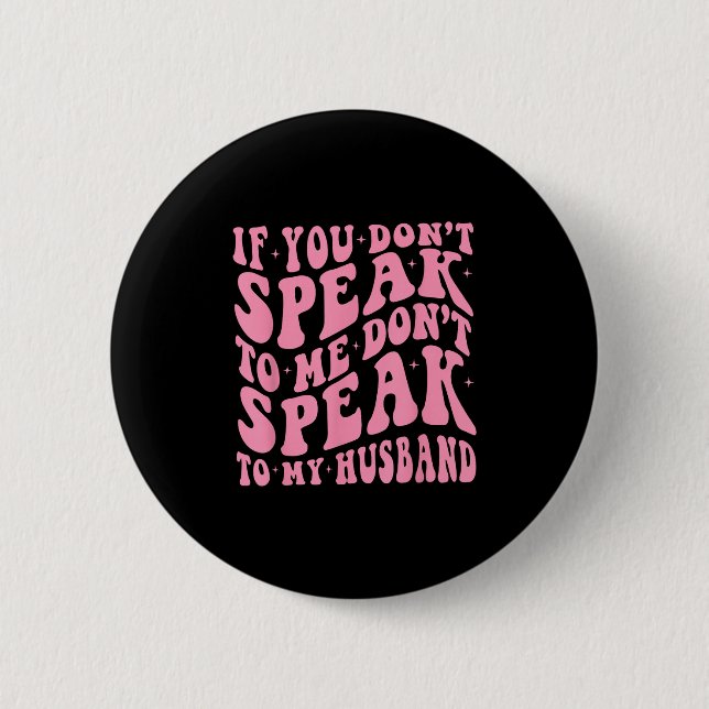 If You Dont Speak To Me Dont To My Husband Funny  Button (Front)