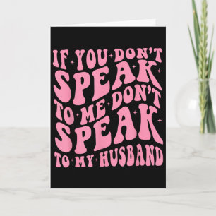 If You Dont Speak To Me Dont To My Husband Funny Card