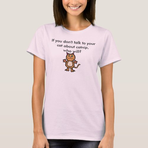 If you dont talk to them about catnip who will T_Shirt