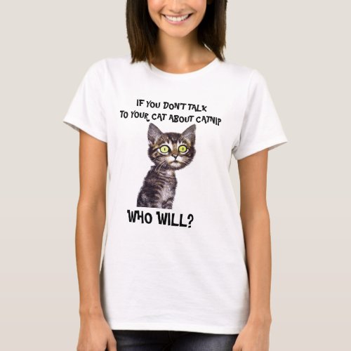 IF YOU DONT  TALK TO YOUR CAT ABOUT CATNIP T_Shirt