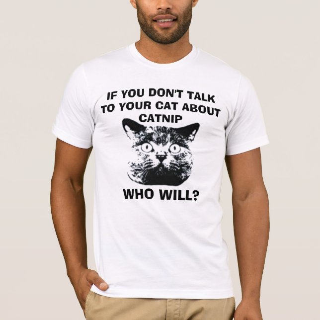 IF YOU DON'T  TALK TO YOUR CAT ABOUT CATNIP... T-Shirt (Front)