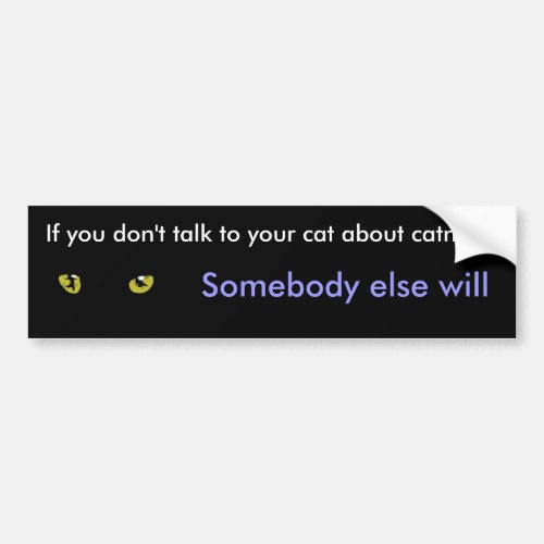 If you dont talk to your cats about catnip bumper sticker