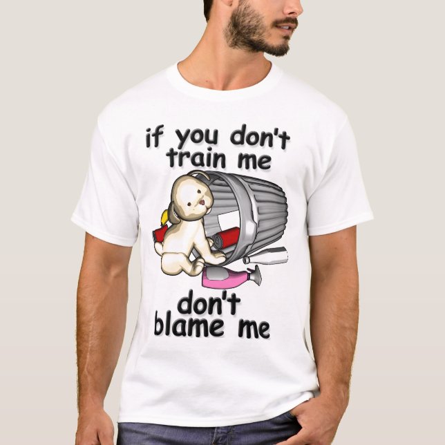 If you don't train me, don't blame me T-Shirt (Front)