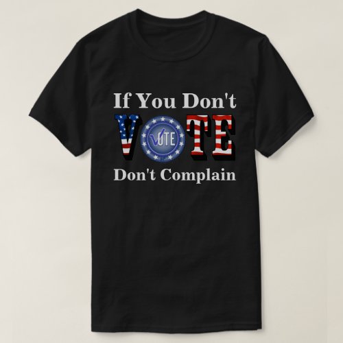 If You Dont VOTE Dont Complain T_Shirt