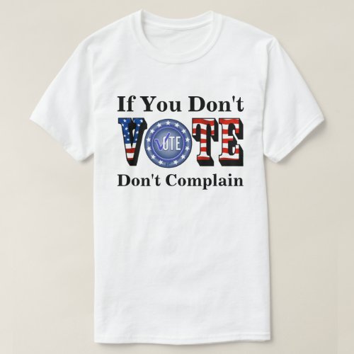 If You Dont VOTE Dont Complain T_Shirt