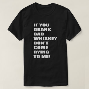 If You Drank Bad Whiskey Don't Come Rying To Me!3 T-Shirt