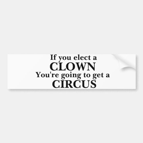 If you elect a CLOWN Bumper Sticker