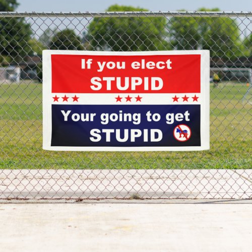 If you elect stupid you are going to get stupid banner