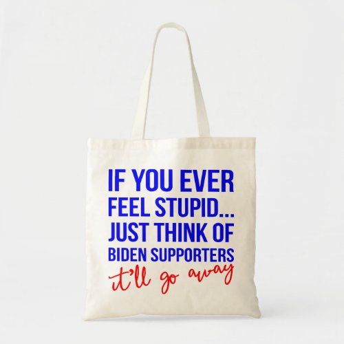 If You Ever Feel Stupid Just Think Of Biden Suppor Tote Bag