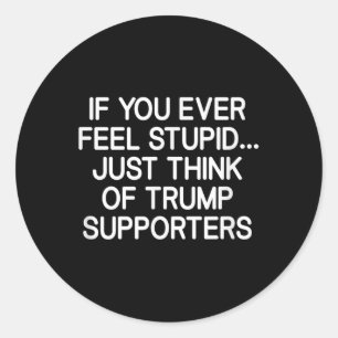 If You Ever Feel Stupid Just Think Of Trump Suppor Classic Round Sticker