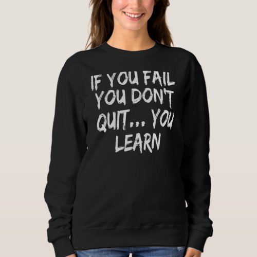 If You Fail You Dont Quit  You Learn Sweatshirt