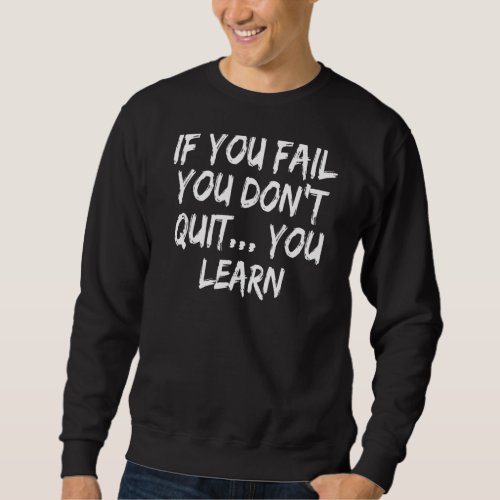 If You Fail You Dont Quit  You Learn Sweatshirt