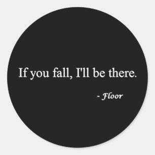 IF YOU FALL ILL BE THERE FLOOR FUNNY HUMOR LAUGHS CLASSIC ROUND STICKER
