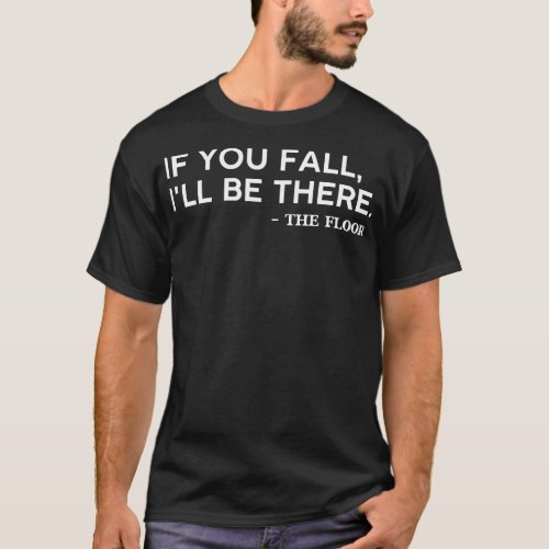 If you fall Ill be there the floor comedy and funn T_Shirt