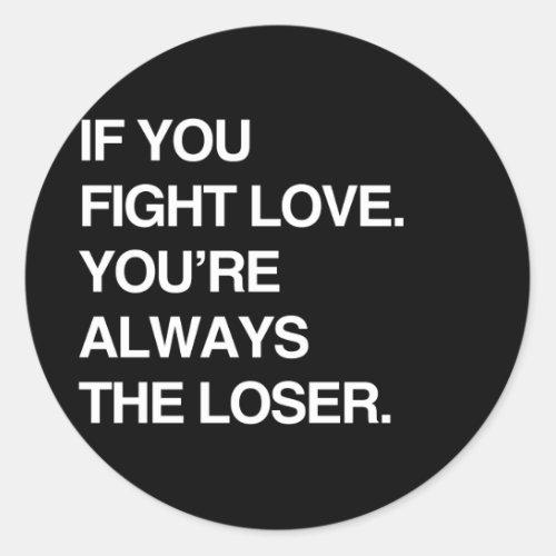 IF YOU FIGHT LOVE YOURE ALWAYS THE LOSER CLASSIC ROUND STICKER