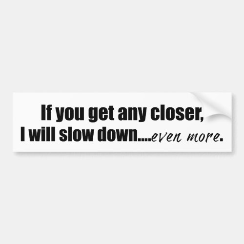 If You Get Any Closer I will Slow Down Funny Bumper Sticker