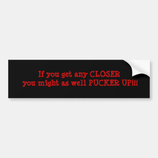 If you get any CLOSER you might as well PUCKER ... Bumper Sticker