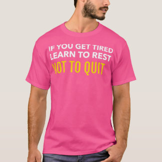 IF YOU GET TIRED LEARN TO REST NOT TO QUIT T-Shirt