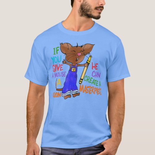 If You Give A Mouse A Crayon He Can Create A T_Shirt