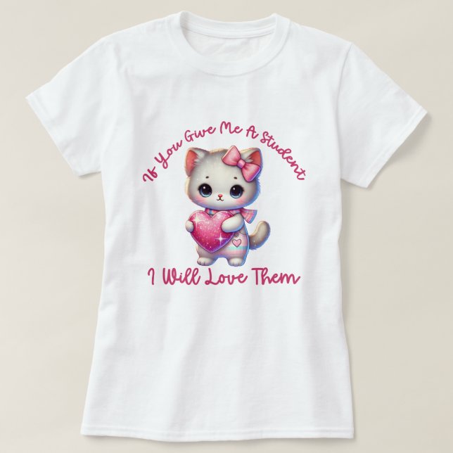 If You Give Me A Student I Will Love Them Teacher T-Shirt (Design Front)