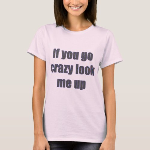 If You Go Crazy Look Me Up T_Shirt