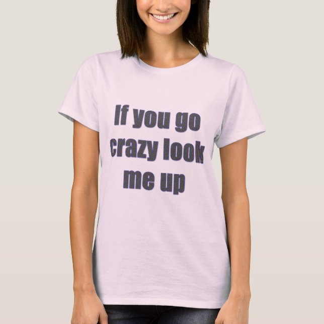If You Go Crazy Look Me Up T-Shirt (Front)