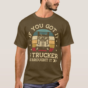 If You Got It A Trucker Brought It Job Truck Drive T-Shirt