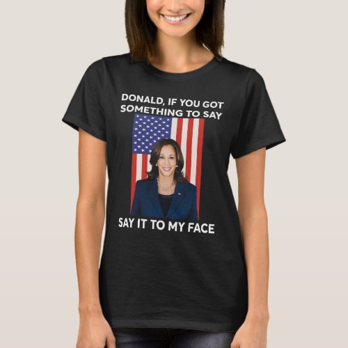 If You Got Something To Say Say It To My Face Harr T_Shirt