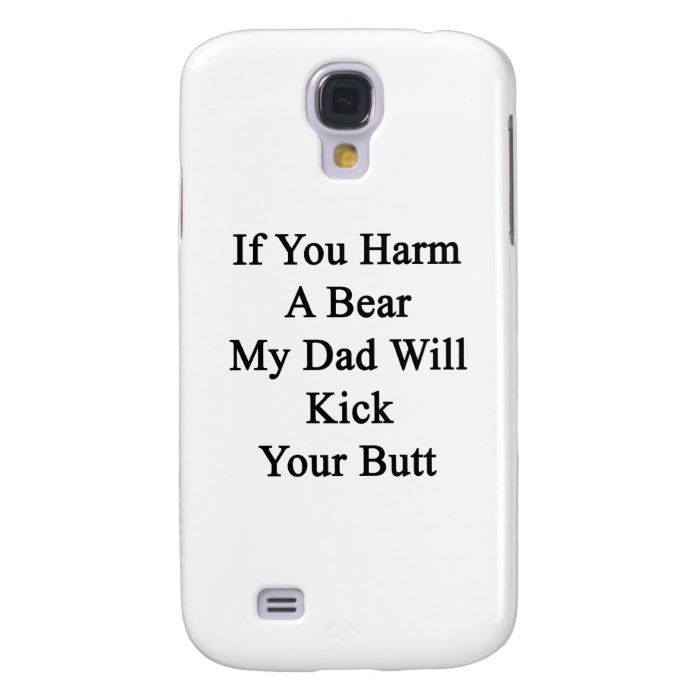 If You Harm A Bear My Dad Will Kick Your Butt Samsung Galaxy S4 Case