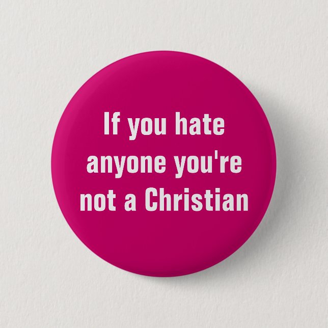 If you hate anyone you're not a Christian Pinback Button (Front)