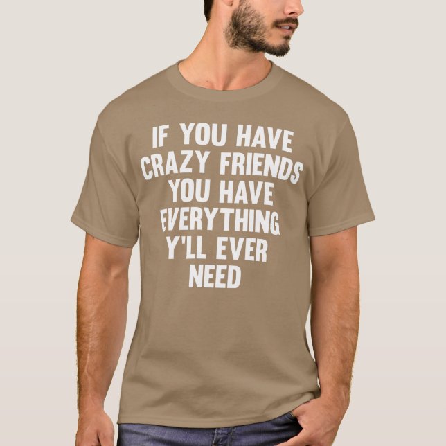 If You Have Crazy Friends Funny Saying Humor frien T-Shirt (Front)