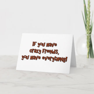If you have crazy friends, you have everything! card