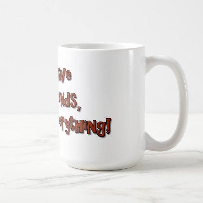 If you have crazy friends, you have everything mug