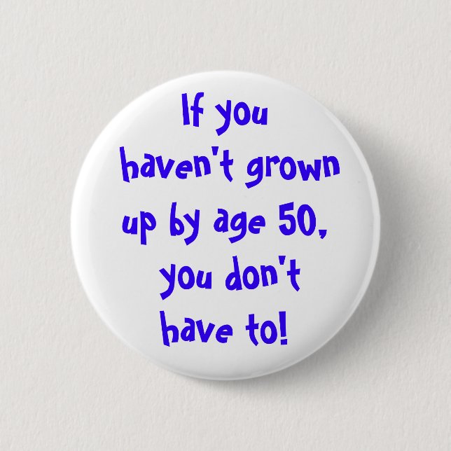 If you haven't grown up by age 50... pinback button (Front)