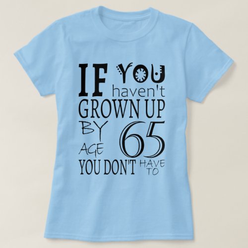 If You Havent Grown Up By Age 65 T_Shirt