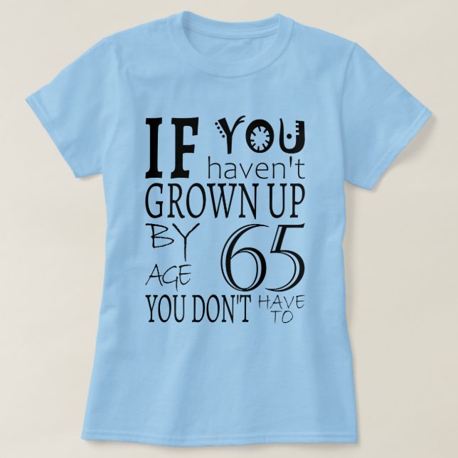 If You Haven't Grown Up By Age 65 T-Shirt (Design Front)
