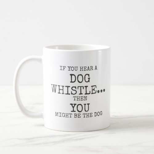If you hear a dog whistle You might be the dog  Coffee Mug